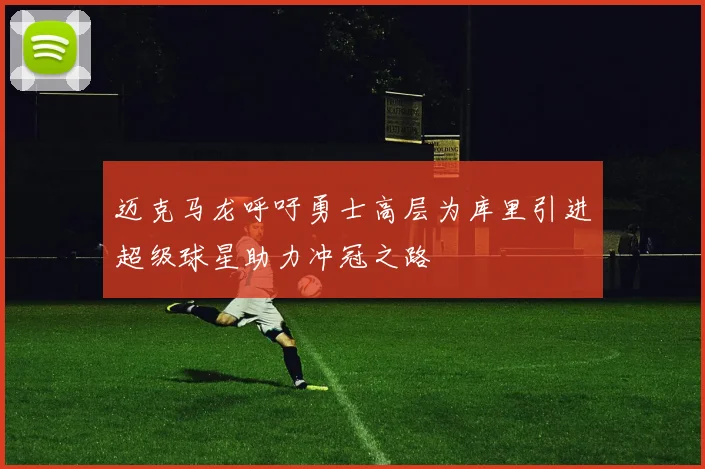 迈克马龙呼吁勇士高层为库里引进超级球星助力冲冠之路