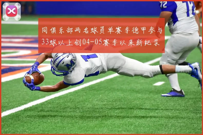 同俱乐部两名球员单赛季德甲参与33球以上创04-05赛季以来新纪录