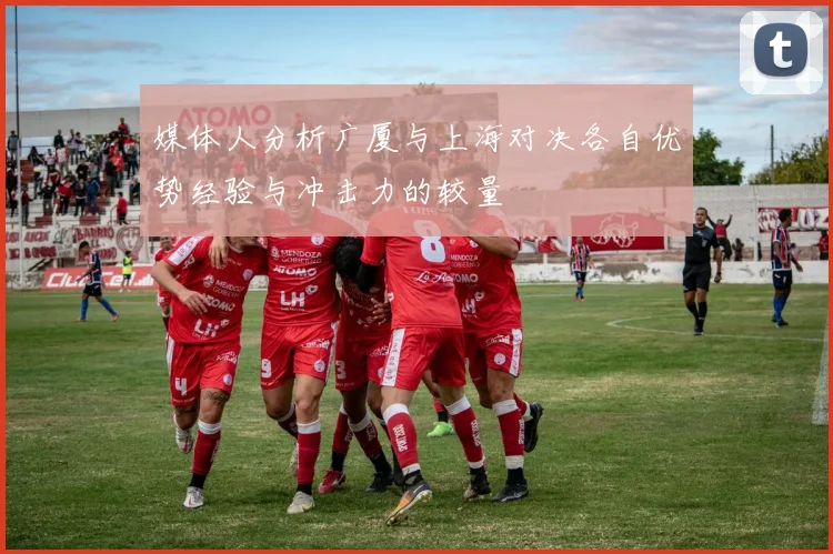 媒体人分析广厦与上海对决各自优势经验与冲击力的较量