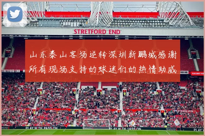 山东泰山客场逆转深圳新鹏城感谢所有现场支持的球迷们的热情助威