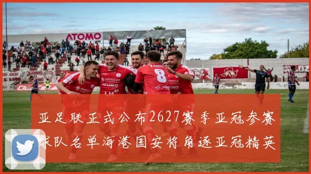 亚足联正式公布2627赛季亚冠参赛球队名单海港国安将角逐亚冠精英联赛