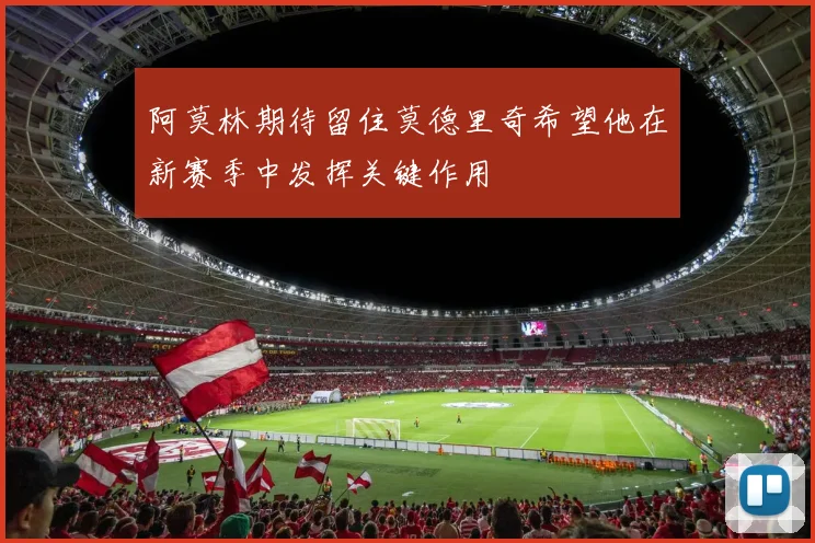阿莫林期待留住莫德里奇希望他在新赛季中发挥关键作用