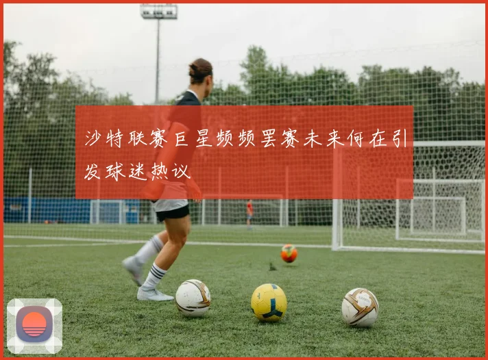 沙特联赛巨星频频罢赛未来何在引发球迷热议