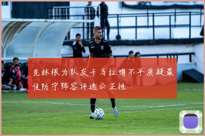 克林根为队友卡马拉鸣不平质疑最佳防守阵容评选公正性