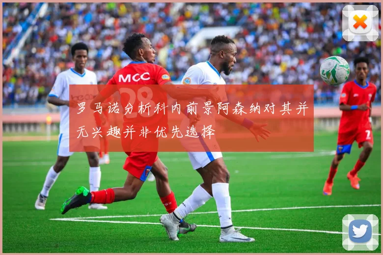 罗马诺分析科内前景阿森纳对其并无兴趣并非优先选择