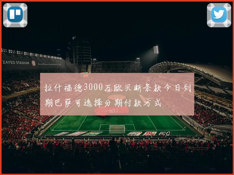 拉什福德3000万欧买断条款今日到期巴萨可选择分期付款方式