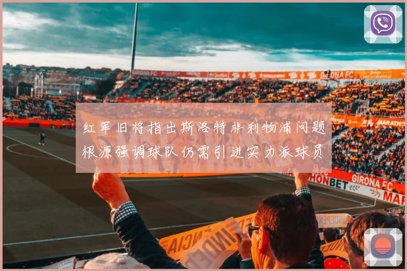 红军旧将指出斯洛特非利物浦问题根源强调球队仍需引进实力派球员
