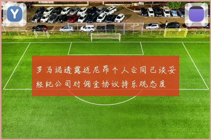 罗马诺透露迈尼昂个人合同已谈妥经纪公司对佣金协议持乐观态度