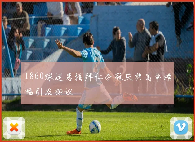 1860球迷恶搞拜仁夺冠庆典高举横幅引发热议