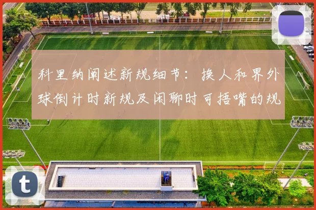 科里纳阐述新规细节：换人和界外球倒计时新规及闲聊时可捂嘴的规定