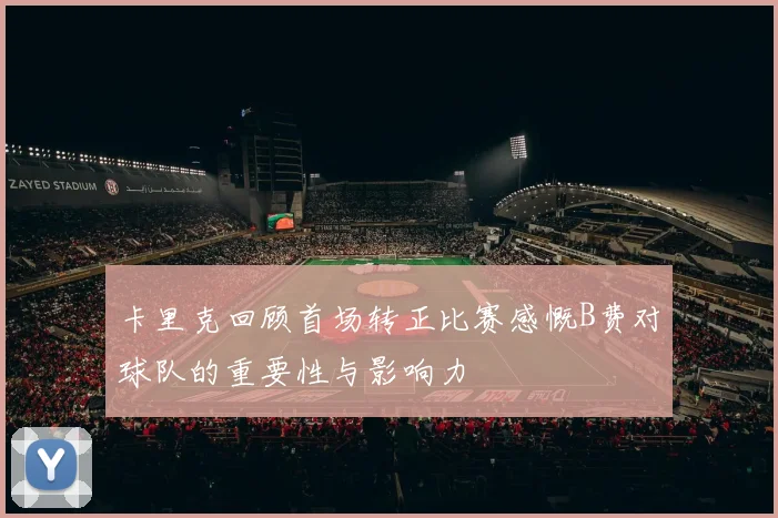 卡里克回顾首场转正比赛感慨B费对球队的重要性与影响力