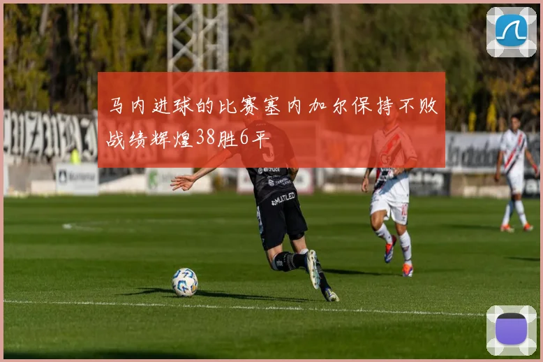 马内进球的比赛塞内加尔保持不败战绩辉煌38胜6平