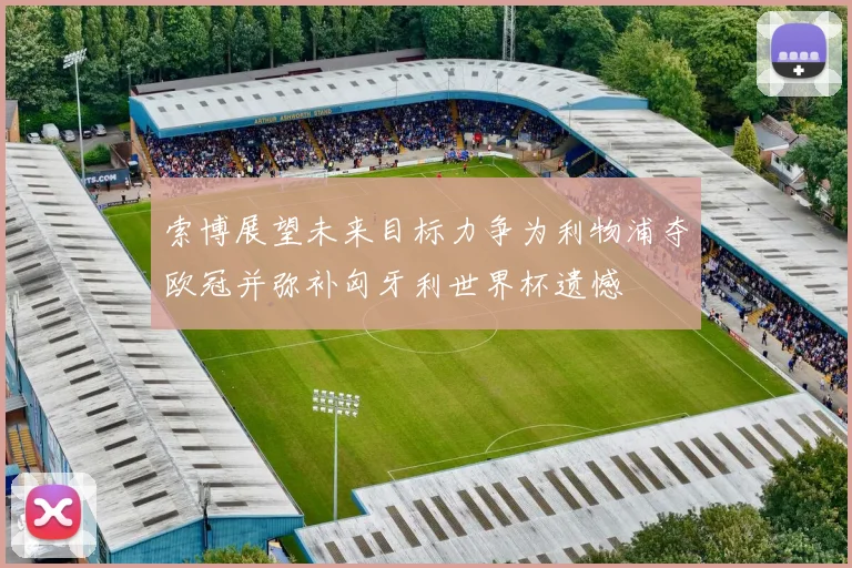索博展望未来目标力争为利物浦夺欧冠并弥补匈牙利世界杯遗憾