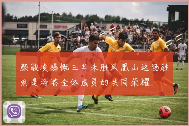 颜骏凌感慨三年未胜凤凰山这场胜利是海港全体成员的共同荣耀