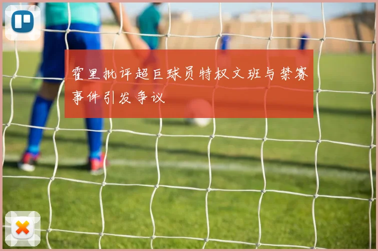 霍里批评超巨球员特权文班与禁赛事件引发争议