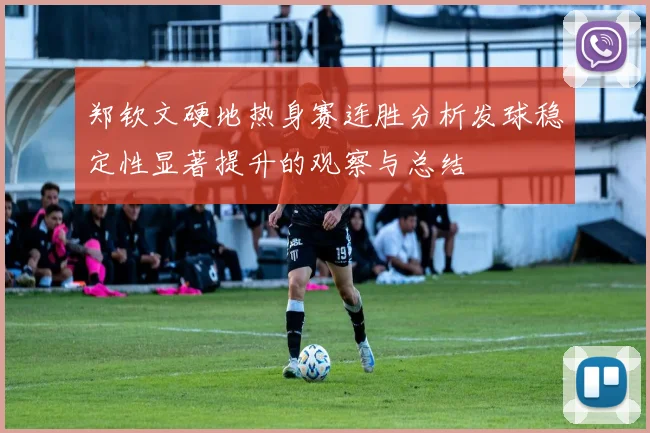 郑钦文硬地热身赛连胜分析发球稳定性显著提升的观察与总结